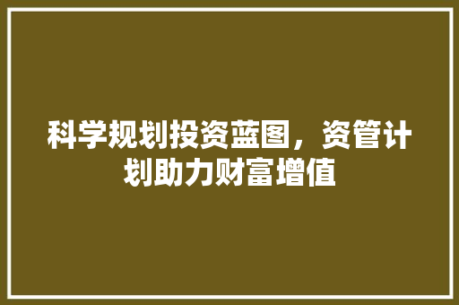 科学规划投资蓝图，资管计划助力财富增值
