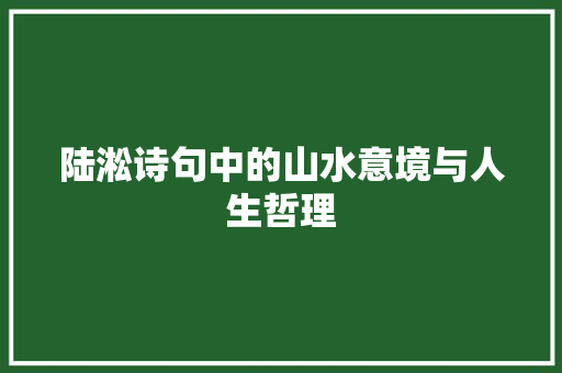 陆淞诗句中的山水意境与人生哲理