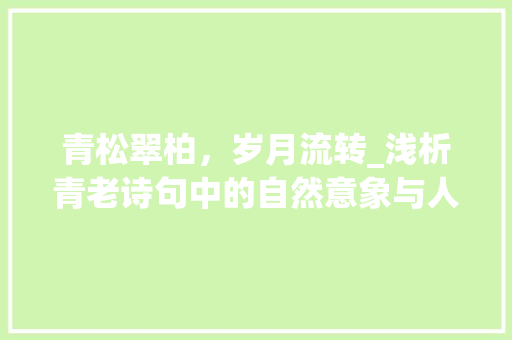 青松翠柏，岁月流转_浅析青老诗句中的自然意象与人生哲理