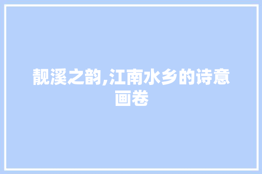 靓溪之韵,江南水乡的诗意画卷