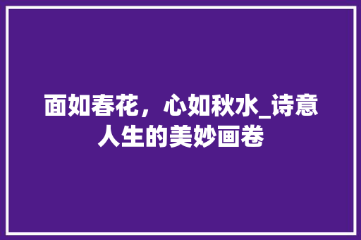 面如春花，心如秋水_诗意人生的美妙画卷 生活感悟