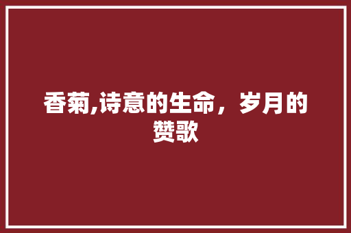 香菊,诗意的生命，岁月的赞歌