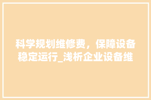 科学规划维修费，保障设备稳定运行_浅析企业设备维修费计划