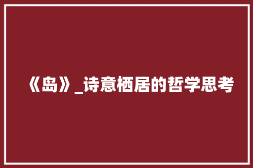 《岛》_诗意栖居的哲学思考 生活随笔