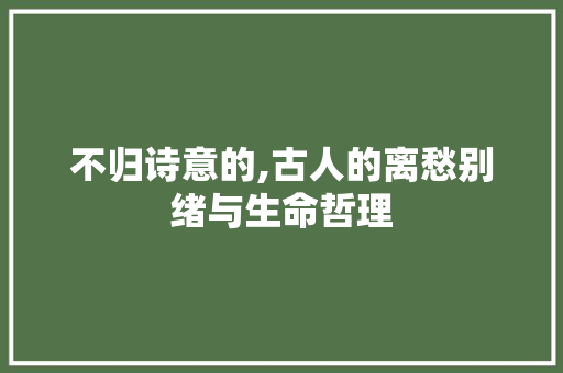 不归诗意的,古人的离愁别绪与生命哲理