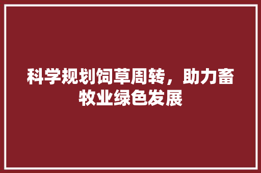 科学规划饲草周转，助力畜牧业绿色发展