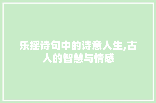 乐摇诗句中的诗意人生,古人的智慧与情感