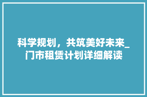 科学规划，共筑美好未来_门市租赁计划详细解读