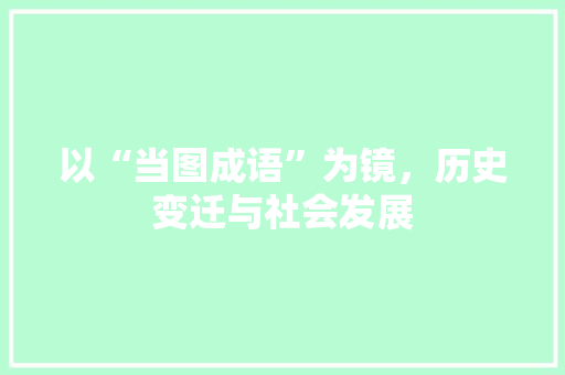 以“当图成语”为镜，历史变迁与社会发展