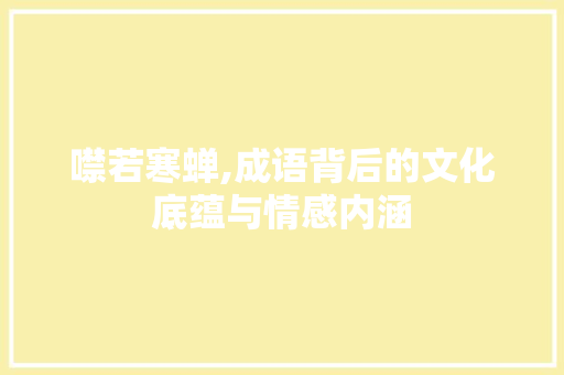 噤若寒蝉,成语背后的文化底蕴与情感内涵