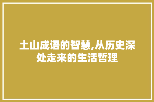 土山成语的智慧,从历史深处走来的生活哲理
