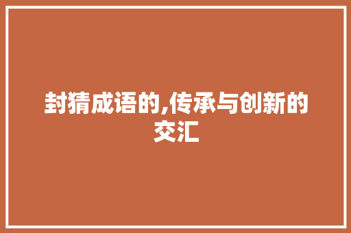 封猜成语的,传承与创新的交汇 生活感悟
