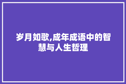 岁月如歌,成年成语中的智慧与人生哲理
