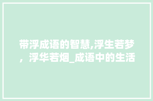带浮成语的智慧,浮生若梦，浮华若烟_成语中的生活哲学