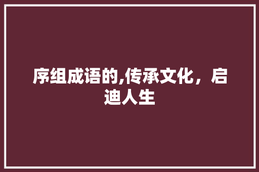 序组成语的,传承文化，启迪人生