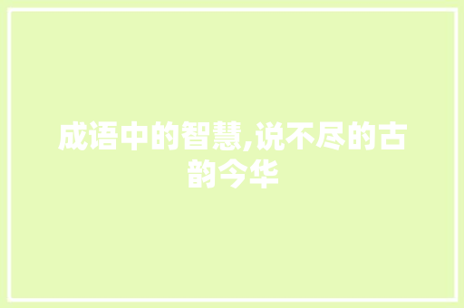成语中的智慧,说不尽的古韵今华