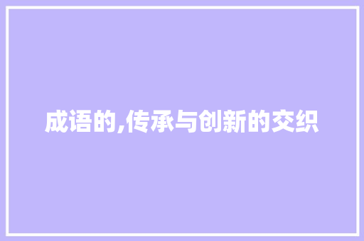 成语的,传承与创新的交织