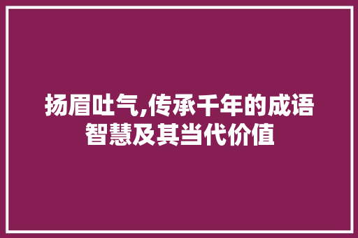 扬眉吐气,传承千年的成语智慧及其当代价值
