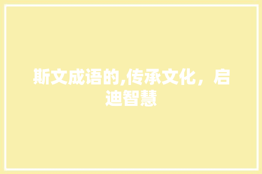 斯文成语的,传承文化，启迪智慧