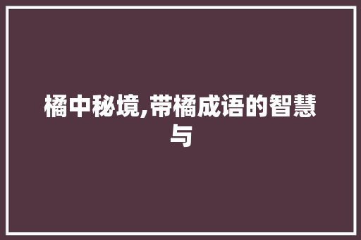 橘中秘境,带橘成语的智慧与