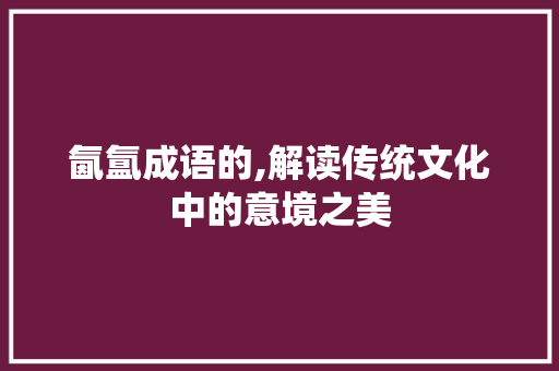 氤氲成语的,解读传统文化中的意境之美
