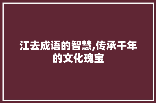 江去成语的智慧,传承千年的文化瑰宝