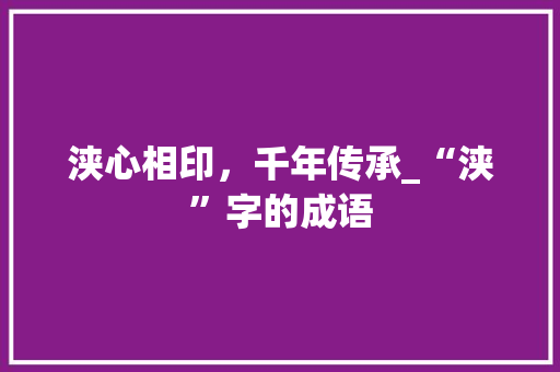 浃心相印，千年传承_“浃”字的成语