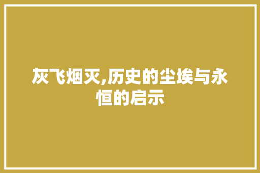 灰飞烟灭,历史的尘埃与永恒的启示