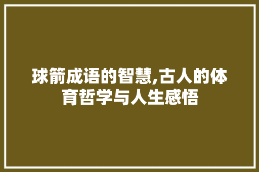 球箭成语的智慧,古人的体育哲学与人生感悟