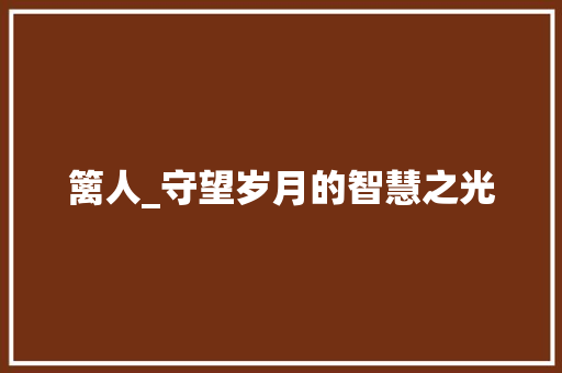 篱人_守望岁月的智慧之光
