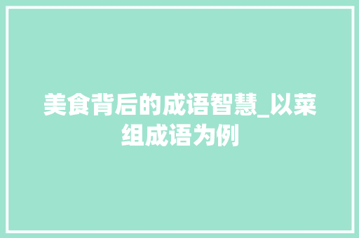 美食背后的成语智慧_以菜组成语为例