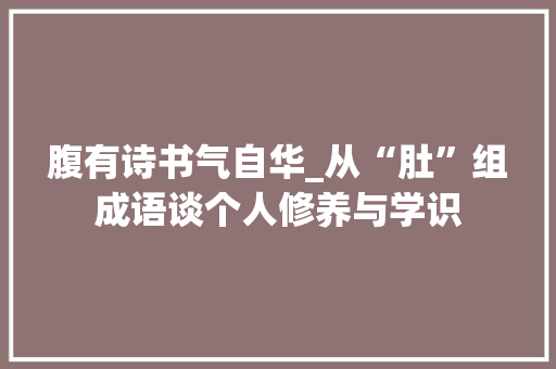 腹有诗书气自华_从“肚”组成语谈个人修养与学识