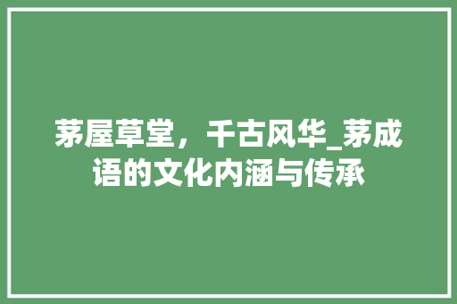 茅屋草堂，千古风华_茅成语的文化内涵与传承