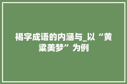 褐字成语的内涵与_以“黄粱美梦”为例
