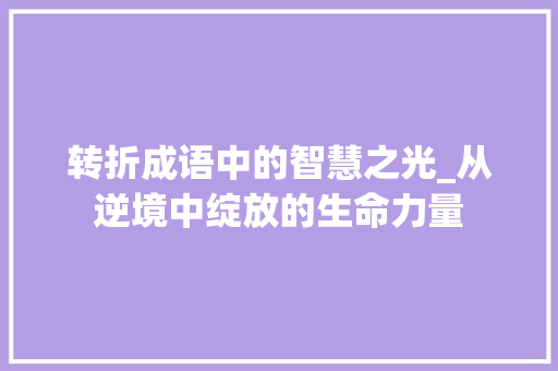 转折成语中的智慧之光_从逆境中绽放的生命力量