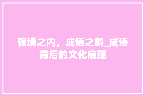 辖境之内，成语之韵_成语背后的文化底蕴