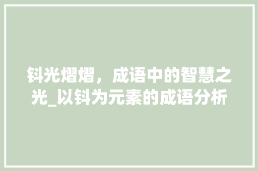 钭光熠熠，成语中的智慧之光_以钭为元素的成语分析