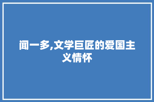 闻一多,文学巨匠的爱国主义情怀 生活随笔