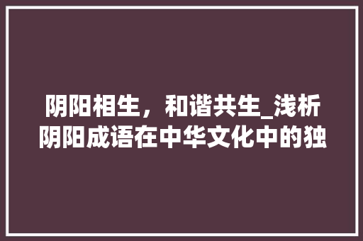 阴阳相生，和谐共生_浅析阴阳成语在中华文化中的独特