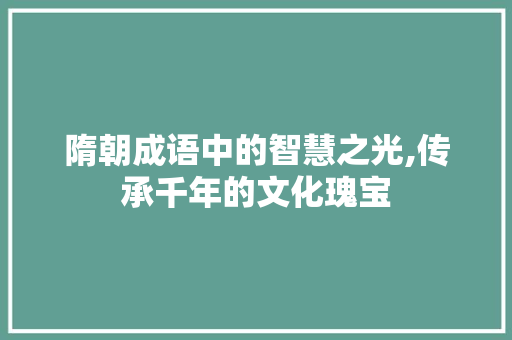 隋朝成语中的智慧之光,传承千年的文化瑰宝