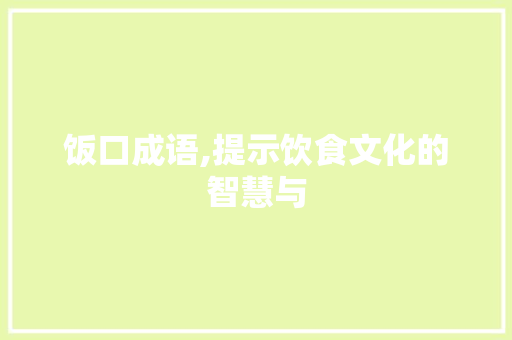 饭口成语,提示饮食文化的智慧与
