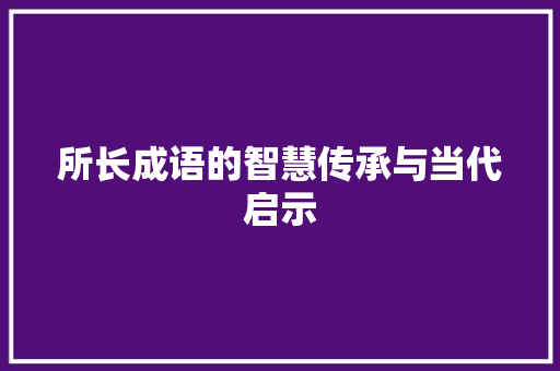 所长成语的智慧传承与当代启示