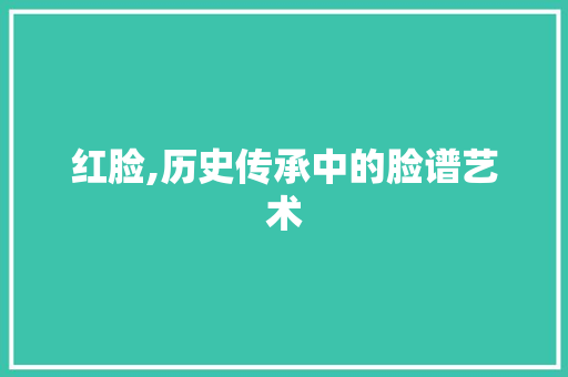 红脸,历史传承中的脸谱艺术