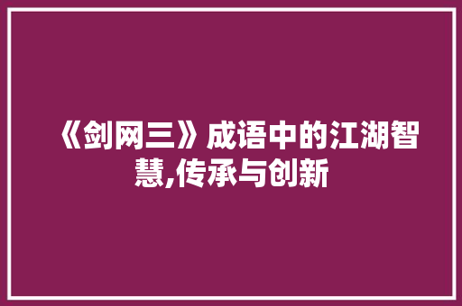 《剑网三》成语中的江湖智慧,传承与创新