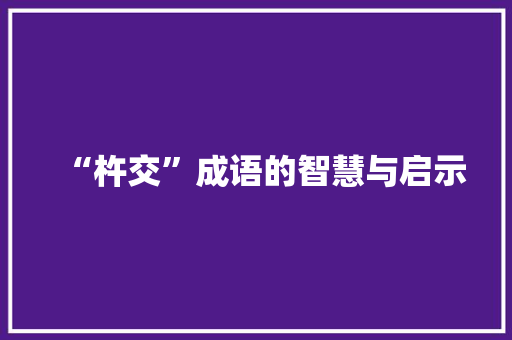 “杵交”成语的智慧与启示 生活感悟