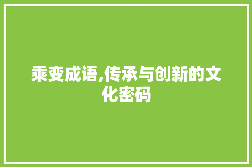 乘变成语,传承与创新的文化密码