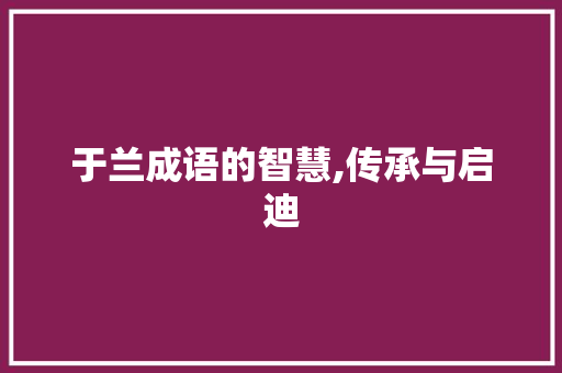 于兰成语的智慧,传承与启迪