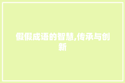 假假成语的智慧,传承与创新