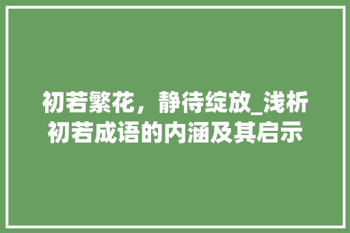 初若繁花，静待绽放_浅析初若成语的内涵及其启示