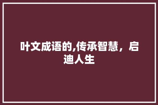 叶文成语的,传承智慧，启迪人生